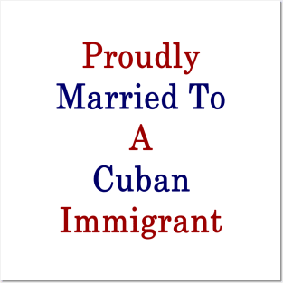 Proudly Married To A Cuban Immigrant Posters and Art